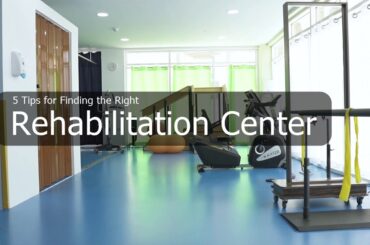 5 Tips for Finding the Right Rehabilitation Center